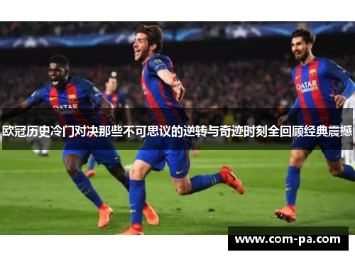 欧冠历史冷门对决那些不可思议的逆转与奇迹时刻全回顾经典震撼