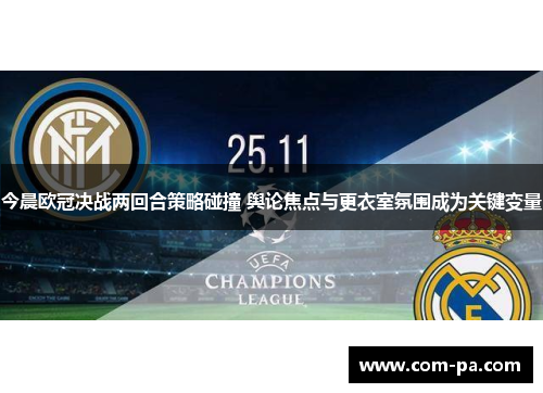今晨欧冠决战两回合策略碰撞 舆论焦点与更衣室氛围成为关键变量