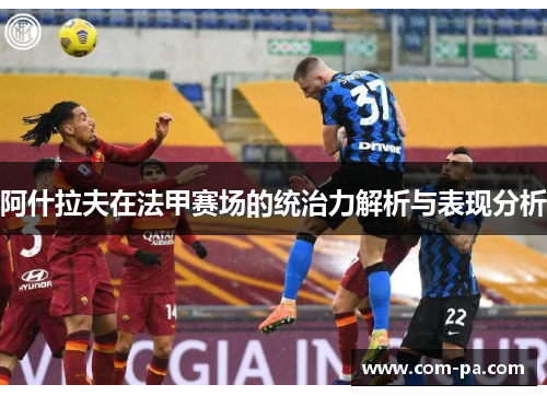 阿什拉夫在法甲赛场的统治力解析与表现分析