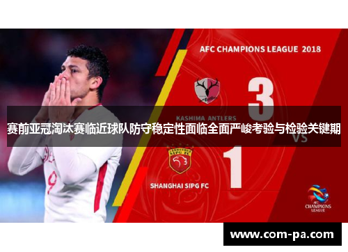 赛前亚冠淘汰赛临近球队防守稳定性面临全面严峻考验与检验关键期 赛前亚冠淘汰赛临近球队防守稳定性面临全面严峻考验与检验关键期