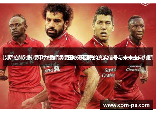 以萨拉赫对阵德甲为镜解读德国联赛回暖的真实信号与未来走向判断