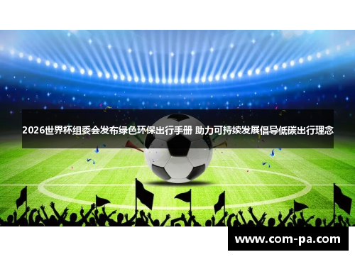 2026世界杯组委会发布绿色环保出行手册 助力可持续发展倡导低碳出行理念