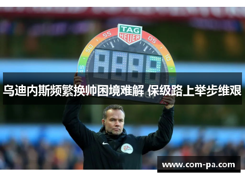 乌迪内斯频繁换帅困境难解 保级路上举步维艰