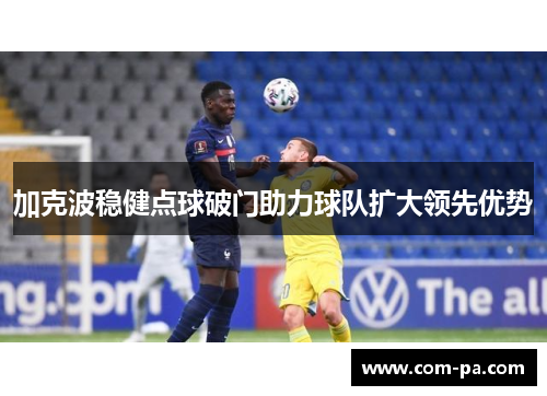 加克波稳健点球破门助力球队扩大领先优势