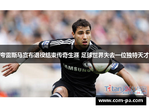 夸雷斯马宣布退役结束传奇生涯 足球世界失去一位独特天才