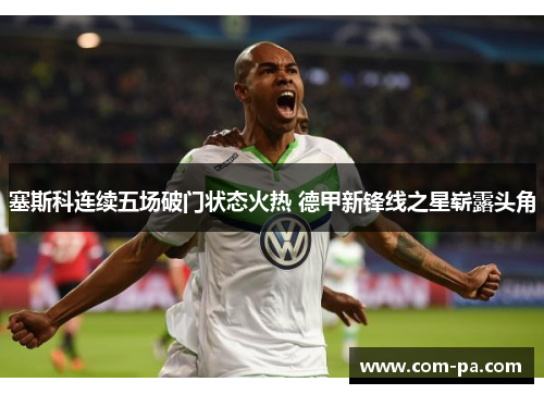 塞斯科连续五场破门状态火热 德甲新锋线之星崭露头角