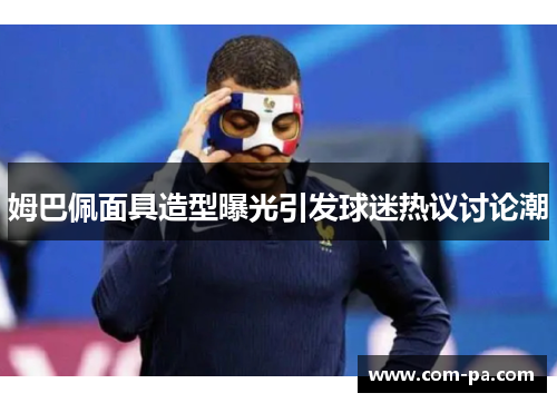 姆巴佩面具造型曝光引发球迷热议讨论潮