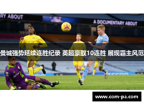 曼城强势延续连胜纪录 英超豪取10连胜 展现霸主风范 曼城强势延续连胜纪录 英超豪取10连胜 展现霸主风范