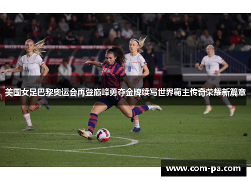 美国女足巴黎奥运会再登巅峰勇夺金牌续写世界霸主传奇荣耀新篇章