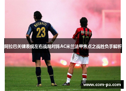 阿拉巴关键表现左右战局对阵AC米兰法甲焦点之战胜负手解析