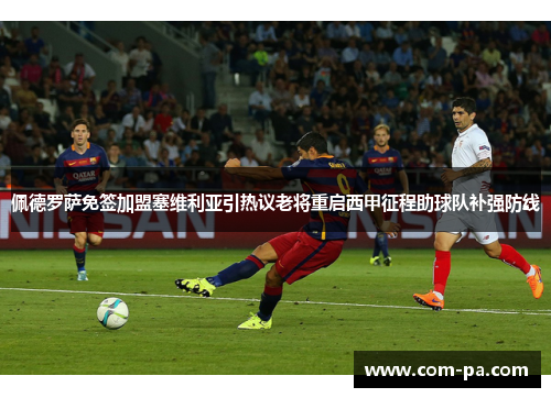 佩德罗萨免签加盟塞维利亚引热议老将重启西甲征程助球队补强防线