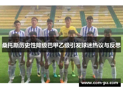 桑托斯历史性降级巴甲乙级引发球迷热议与反思 桑托斯历史性降级巴甲乙级引发球迷热议与反思