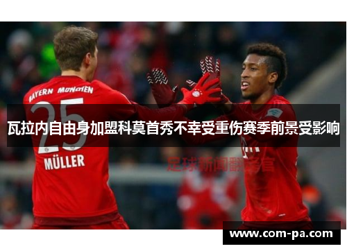 瓦拉内自由身加盟科莫首秀不幸受重伤赛季前景受影响 瓦拉内自由身加盟科莫首秀不幸受重伤赛季前景受影响