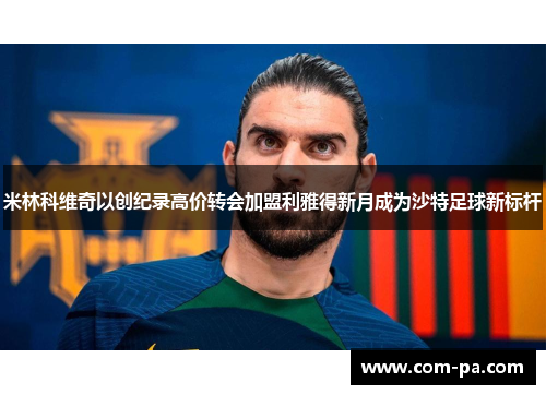 米林科维奇以创纪录高价转会加盟利雅得新月成为沙特足球新标杆 米林科维奇以创纪录高价转会加盟利雅得新月成为沙特足球新标杆