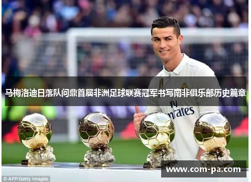 马梅洛迪日落队问鼎首届非洲足球联赛冠军书写南非俱乐部历史篇章