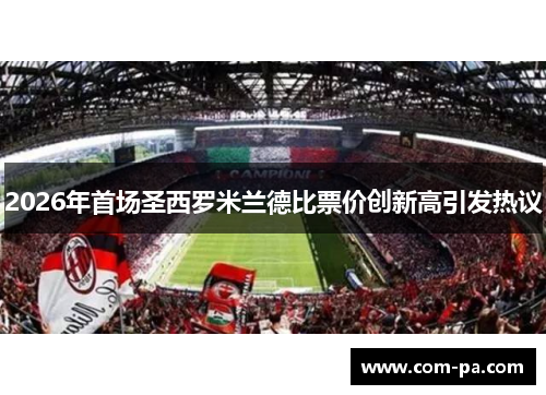 2026年首场圣西罗米兰德比票价创新高引发热议 2026年首场圣西罗米兰德比票价创新高引发热议