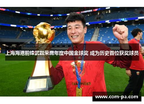 上海海港前锋武磊荣膺年度中国金球奖 成为历史首位获奖球员 上海海港前锋武磊荣膺年度中国金球奖 成为历史首位获奖球员