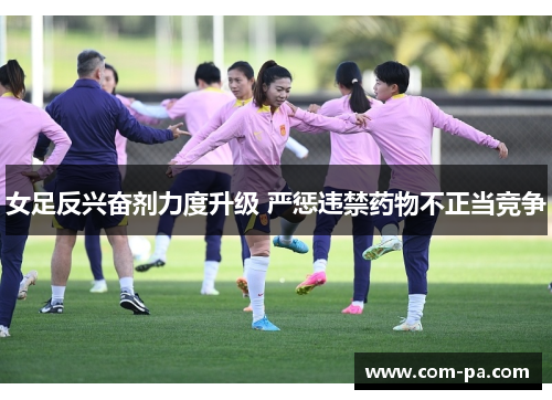 女足反兴奋剂力度升级 严惩违禁药物不正当竞争 女足反兴奋剂力度升级 严惩违禁药物不正当竞争