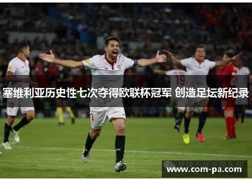 塞维利亚历史性七次夺得欧联杯冠军 创造足坛新纪录 塞维利亚历史性七次夺得欧联杯冠军 创造足坛新纪录