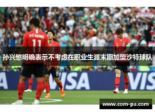 孙兴慜明确表示不考虑在职业生涯末期加盟沙特球队 孙兴慜明确表示不考虑在职业生涯末期加盟沙特球队
