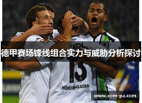德甲赛场锋线组合实力与威胁分析探讨 德甲赛场锋线组合实力与威胁分析探讨