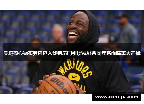 曼城核心德布劳内进入沙特豪门引援视野合同年将面临重大选择 曼城核心德布劳内进入沙特豪门引援视野合同年将面临重大选择