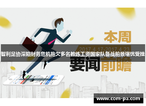智利足协深陷财务危机拖欠多名教练工资国家队备战前景堪忧受挫 智利足协深陷财务危机拖欠多名教练工资国家队备战前景堪忧受挫