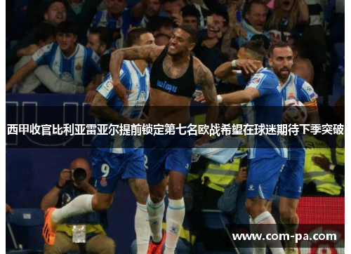 西甲收官比利亚雷亚尔提前锁定第七名欧战希望在球迷期待下季突破