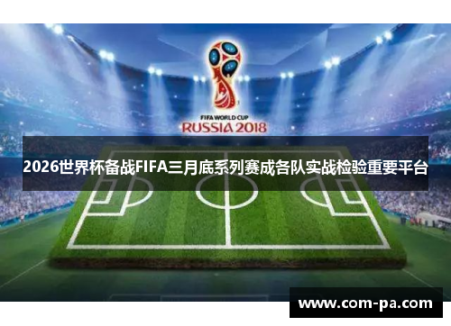 2026世界杯备战FIFA三月底系列赛成各队实战检验重要平台 2026世界杯备战FIFA三月底系列赛成各队实战检验重要平台