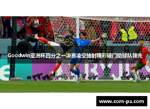 Goodwin亚洲杯四分之一决赛凌空抽射精彩破门助球队领先
