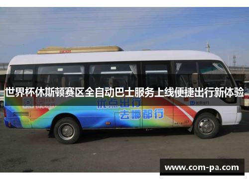 世界杯休斯顿赛区全自动巴士服务上线便捷出行新体验 世界杯休斯顿赛区全自动巴士服务上线便捷出行新体验