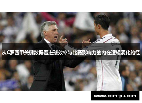 从C罗西甲关键数据看进球效率与比赛影响力的内在逻辑演化路径 从C罗西甲关键数据看进球效率与比赛影响力的内在逻辑演化路径