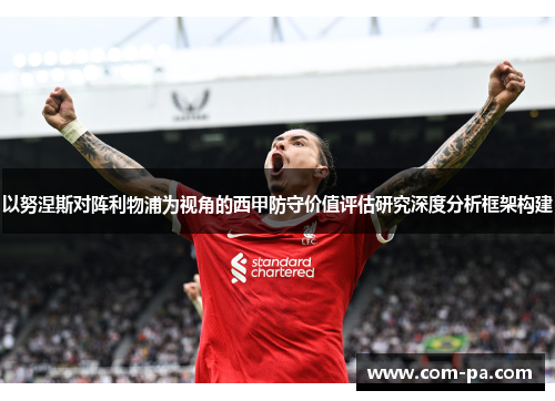 以努涅斯对阵利物浦为视角的西甲防守价值评估研究深度分析框架构建 以努涅斯对阵利物浦为视角的西甲防守价值评估研究深度分析框架构建
