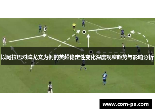 以阿拉巴对阵尤文为例的英超稳定性变化深度观察趋势与影响分析 以阿拉巴对阵尤文为例的英超稳定性变化深度观察趋势与影响分析