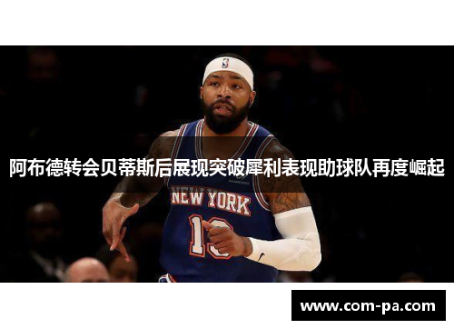 阿布德转会贝蒂斯后展现突破犀利表现助球队再度崛起